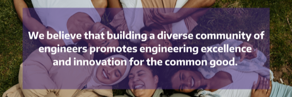 We believe that building a diverse community of engineers promotes engineering excellence and innovation for the common good.